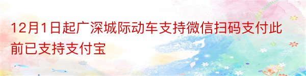 12月1日起广深城际动车支持微信扫码支付此前已支持支付宝