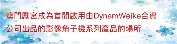 澳門勵宮成為首間啟用由DynamWeike合資公司出品的影像角子機系列產品的場所