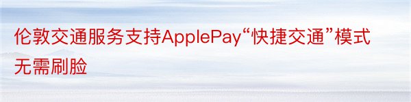伦敦交通服务支持ApplePay“快捷交通”模式无需刷脸