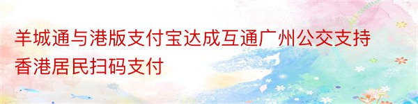 羊城通与港版支付宝达成互通广州公交支持香港居民扫码支付