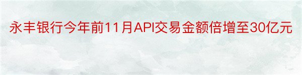 永丰银行今年前11月API交易金额倍增至30亿元