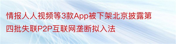 情报人人视频等3款App被下架北京披露第四批失联P2P互联网垄断拟入法