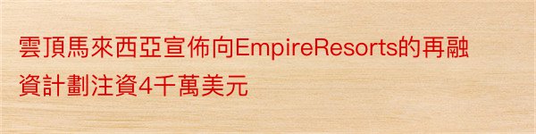雲頂馬來西亞宣佈向EmpireResorts的再融資計劃注資4千萬美元