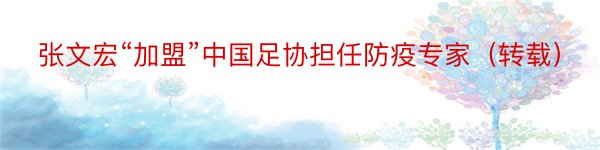 张文宏“加盟”中国足协担任防疫专家（转载）