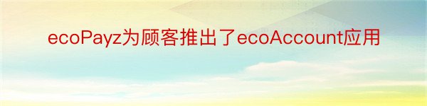 ecoPayz为顾客推出了ecoAccount应用