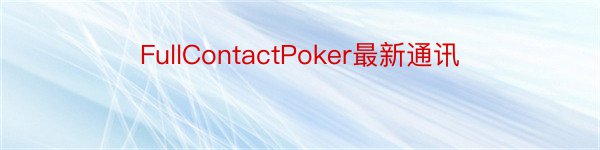FullContactPoker最新通讯