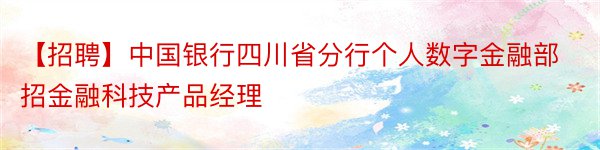【招聘】中国银行四川省分行个人数字金融部招金融科技产品经理
